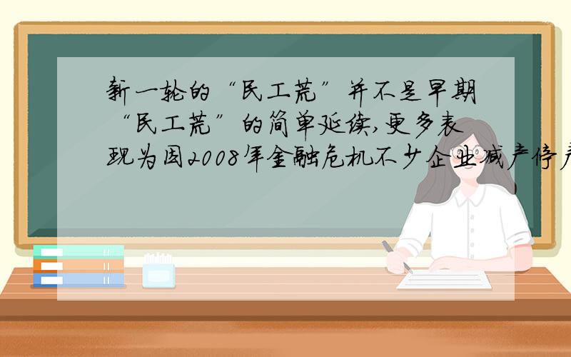 新一轮的“民工荒”并不是早期“民工荒”的简单延续,更多表现为因2008年金融危机不少企业减产停产从而大幅度裁员以后出现的