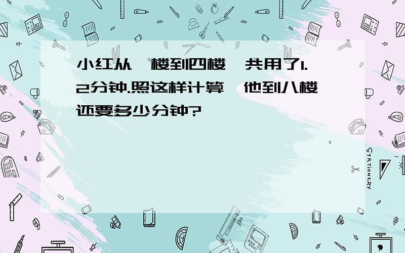 小红从一楼到四楼一共用了1.2分钟.照这样计算,他到八楼还要多少分钟?