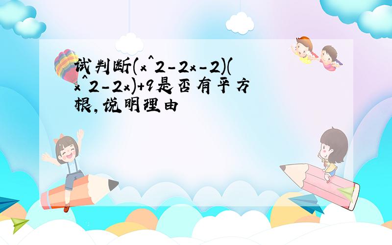 试判断(x^2-2x-2)(x^2-2x)+9是否有平方根,说明理由