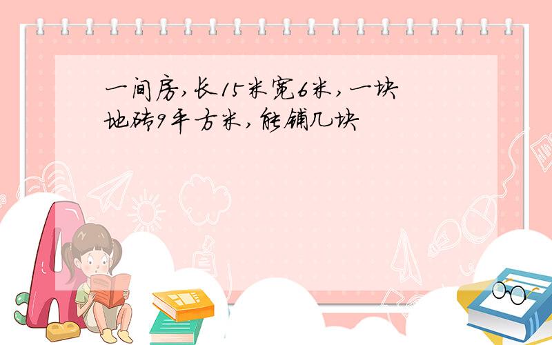 一间房,长15米宽6米,一块地砖9平方米,能铺几块