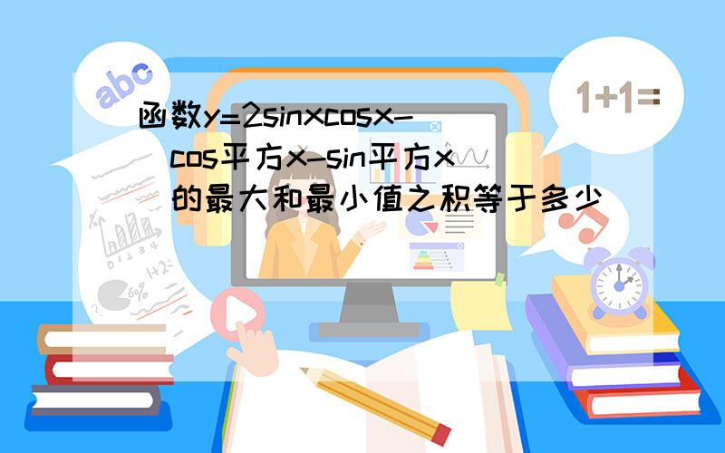 函数y=2sinxcosx-(cos平方x-sin平方x)的最大和最小值之积等于多少