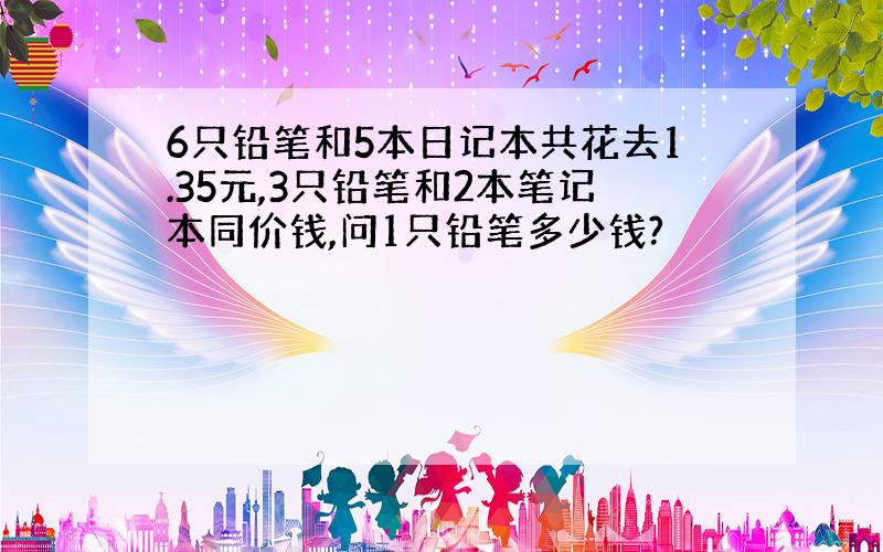 6只铅笔和5本日记本共花去1.35元,3只铅笔和2本笔记本同价钱,问1只铅笔多少钱?