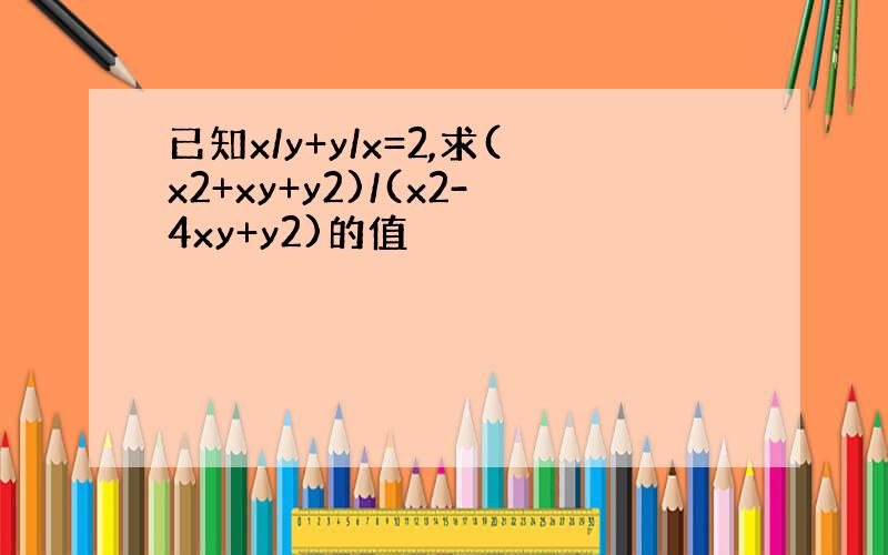 已知x/y+y/x=2,求(x2+xy+y2)/(x2-4xy+y2)的值