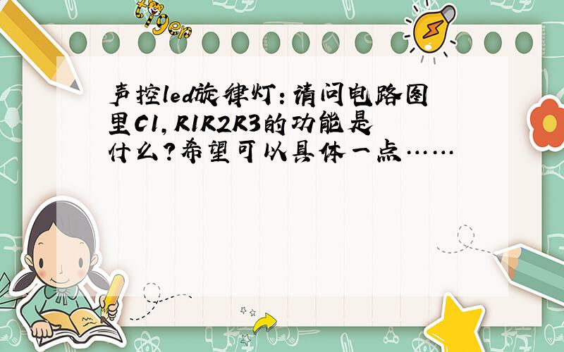 声控led旋律灯：请问电路图里C1,R1R2R3的功能是什么?希望可以具体一点……