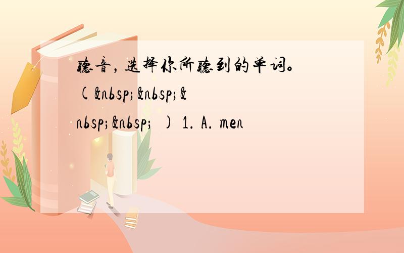 听音，选择你所听到的单词。 (     ) 1. A. men