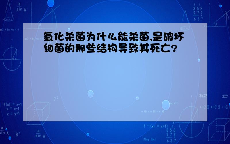 氧化杀菌为什么能杀菌,是破坏细菌的那些结构导致其死亡?