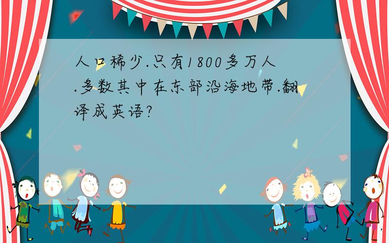 人口稀少.只有1800多万人.多数其中在东部沿海地带.翻译成英语?