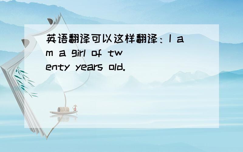 英语翻译可以这样翻译：I am a girl of twenty years old.