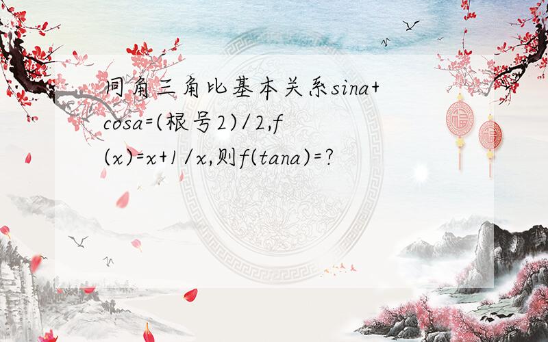 同角三角比基本关系sina+cosa=(根号2)/2,f(x)=x+1/x,则f(tana)=?