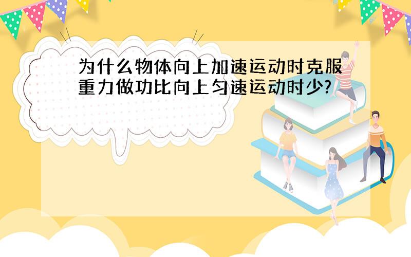 为什么物体向上加速运动时克服重力做功比向上匀速运动时少?