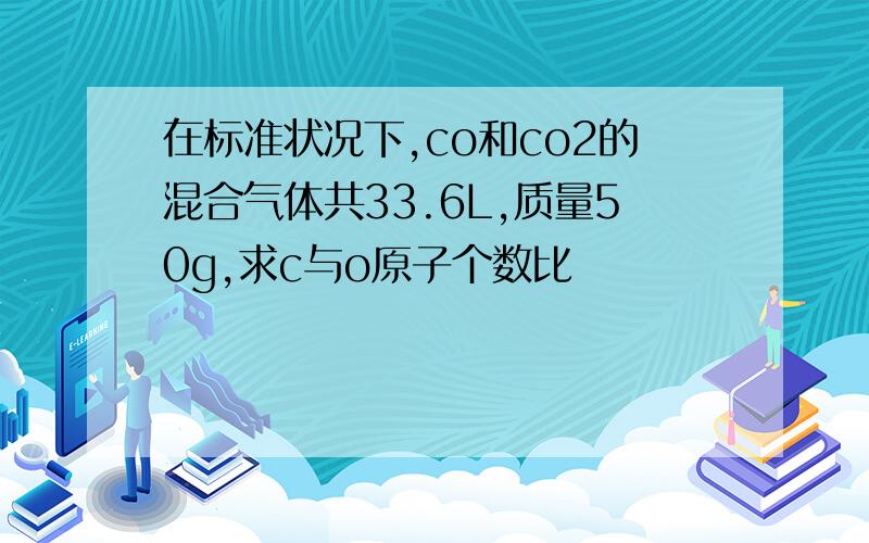 在标准状况下,co和co2的混合气体共33.6L,质量50g,求c与o原子个数比