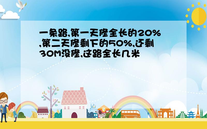 一条路,第一天修全长的20%,第二天修剩下的50%,还剩30M没修,这路全长几米