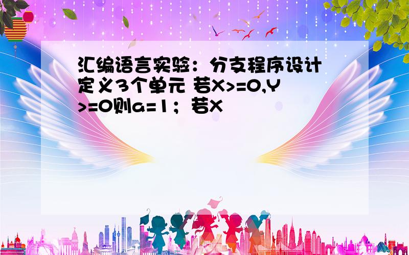 汇编语言实验：分支程序设计 定义3个单元 若X>=0,Y>=0则a=1；若X