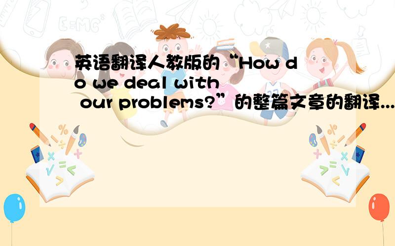 英语翻译人教版的“How do we deal with our problems?”的整篇文章的翻译...给出答案的给