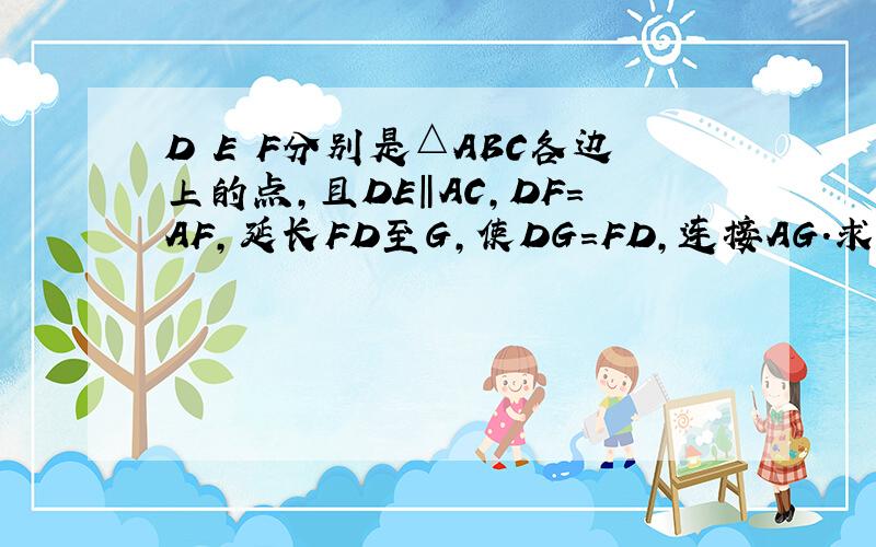 D E F分别是△ABC各边上的点,且DE‖AC,DF=AF,延长FD至G,使DG=FD,连接AG.求证：ED和AG互相