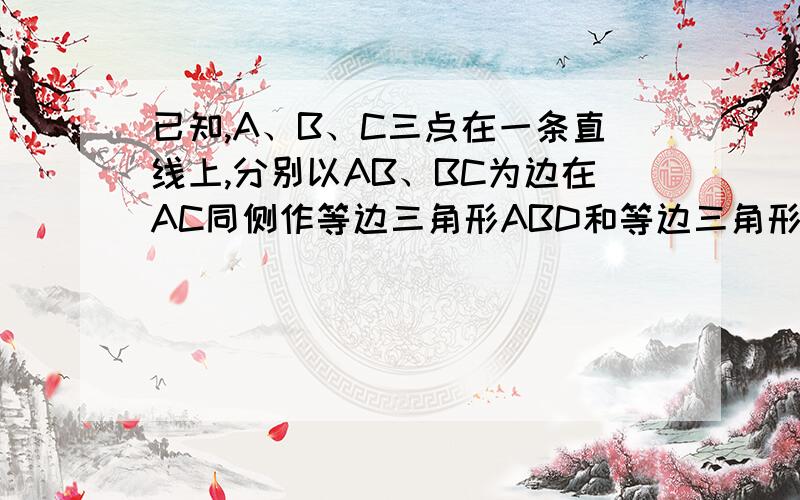 已知,A、B、C三点在一条直线上,分别以AB、BC为边在AC同侧作等边三角形ABD和等边三角形BCE,连接AE、CD