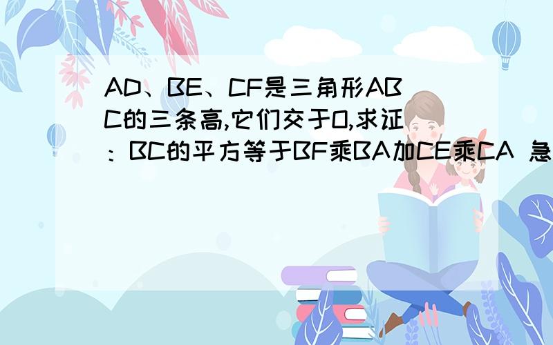 AD、BE、CF是三角形ABC的三条高,它们交于O,求证：BC的平方等于BF乘BA加CE乘CA 急