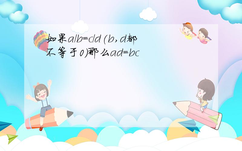 如果a/b=c/d(b,d都不等于0)那么ad=bc