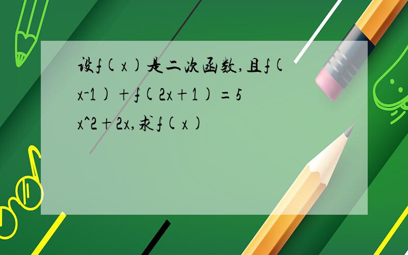 设f(x)是二次函数,且f(x-1)+f(2x+1)=5x^2+2x,求f(x)