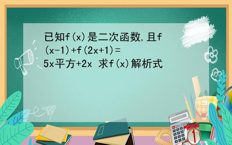 已知f(x)是二次函数,且f(x-1)+f(2x+1)=5x平方+2x 求f(x)解析式