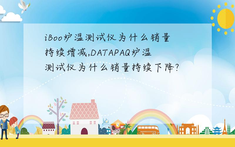 iBoo炉温测试仪为什么销量持续增减,DATAPAQ炉温测试仪为什么销量持续下降?