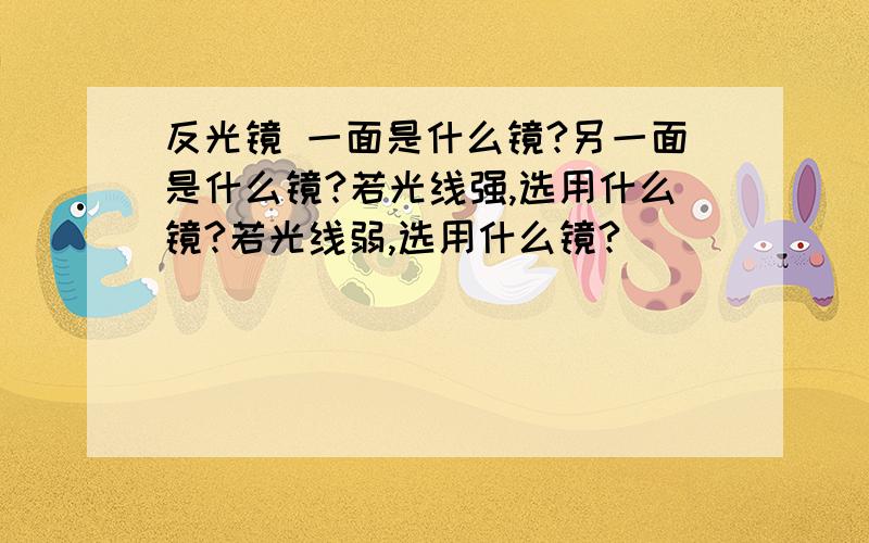 反光镜 一面是什么镜?另一面是什么镜?若光线强,选用什么镜?若光线弱,选用什么镜?