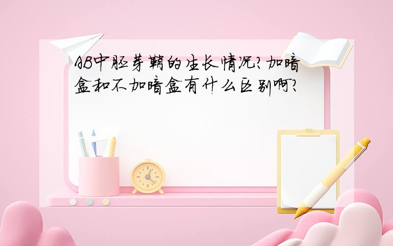 AB中胚芽鞘的生长情况?加暗盒和不加暗盒有什么区别啊?