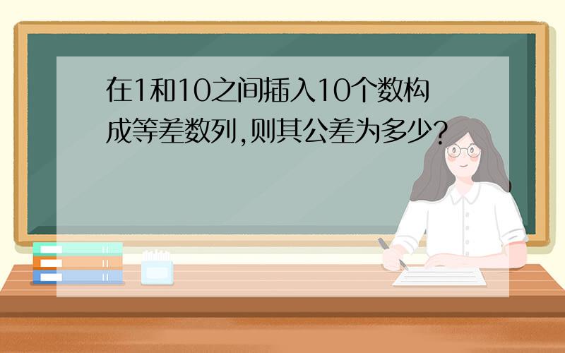 在1和10之间插入10个数构成等差数列,则其公差为多少?