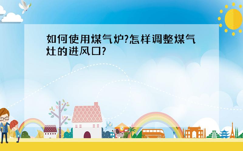 如何使用煤气炉?怎样调整煤气灶的进风口?