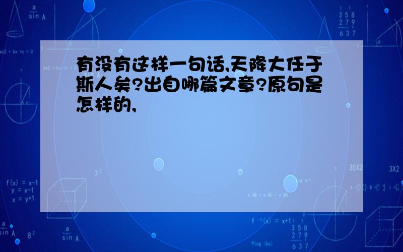 有没有这样一句话,天降大任于斯人矣?出自哪篇文章?原句是怎样的,