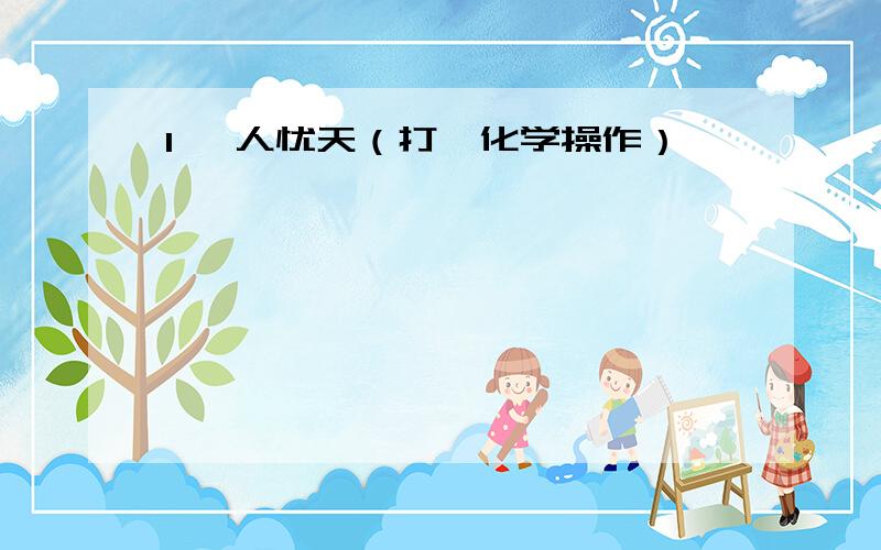 1 杞人忧天（打一化学操作）