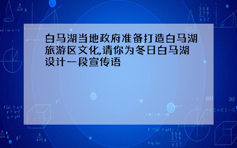 白马湖当地政府准备打造白马湖旅游区文化,请你为冬日白马湖设计一段宣传语