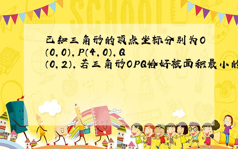 已知三角形的顶点坐标分别为O（0,0）,P（4,0）,Q（0,2）,若三角形OPQ恰好被面积最小的圆C