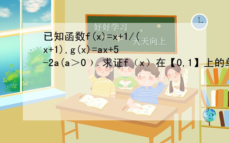 已知函数f(x)=x+1/(x+1),g(x)=ax+5-2a(a＞0﹚.求证f（x）在【0,1】上的单调性