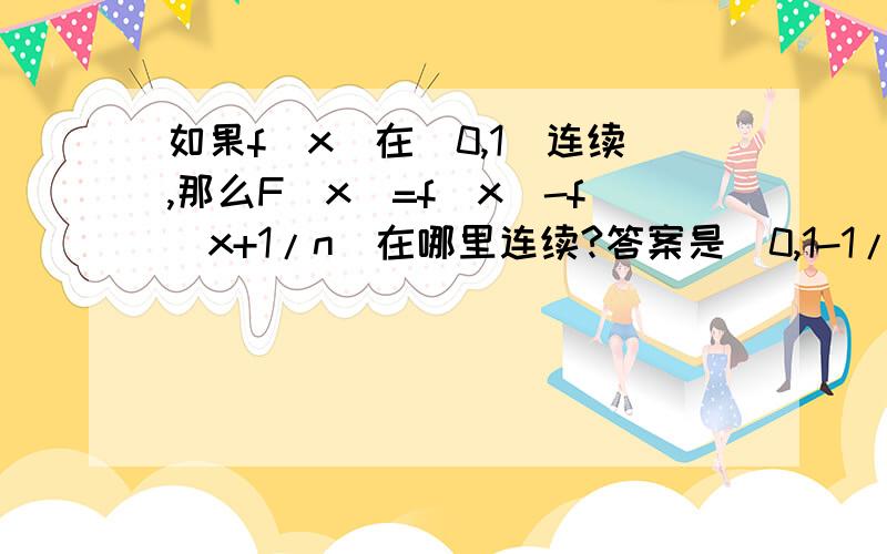 如果f(x)在[0,1]连续,那么F(x)=f(x)-f(x+1/n)在哪里连续?答案是[0,1-1/n]…但是不知道为