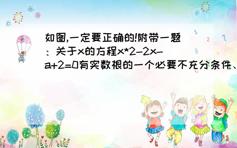 如图,一定要正确的!附带一题：关于x的方程x*2-2x-a+2=0有实数根的一个必要不充分条件、没分了