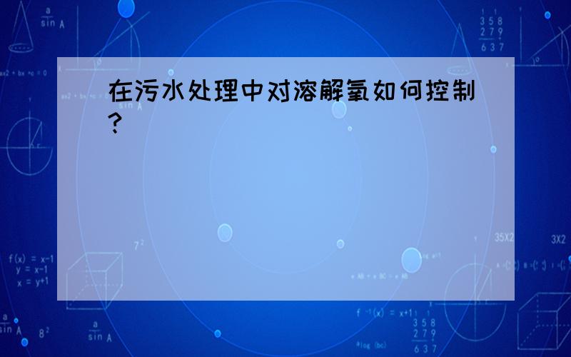 在污水处理中对溶解氧如何控制?