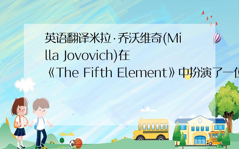 英语翻译米拉·乔沃维奇(Milla Jovovich)在《The Fifth Element》中扮演了一位外星美女——L