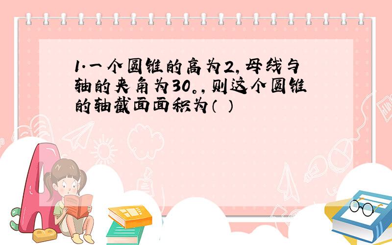 1.一个圆锥的高为2,母线与轴的夹角为30°,则这个圆锥的轴截面面积为（ ）