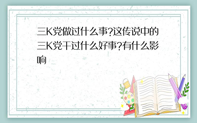 三K党做过什么事?这传说中的三K党干过什么好事?有什么影响