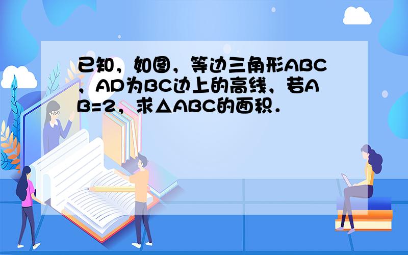 已知，如图，等边三角形ABC，AD为BC边上的高线，若AB=2，求△ABC的面积．