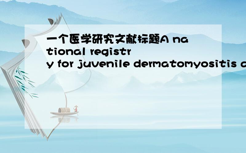 一个医学研究文献标题A national registry for juvenile dermatomyositis a