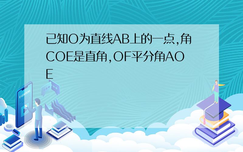 已知O为直线AB上的一点,角COE是直角,OF平分角AOE