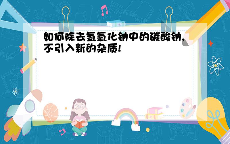 如何除去氢氧化钠中的碳酸钠,不引入新的杂质!