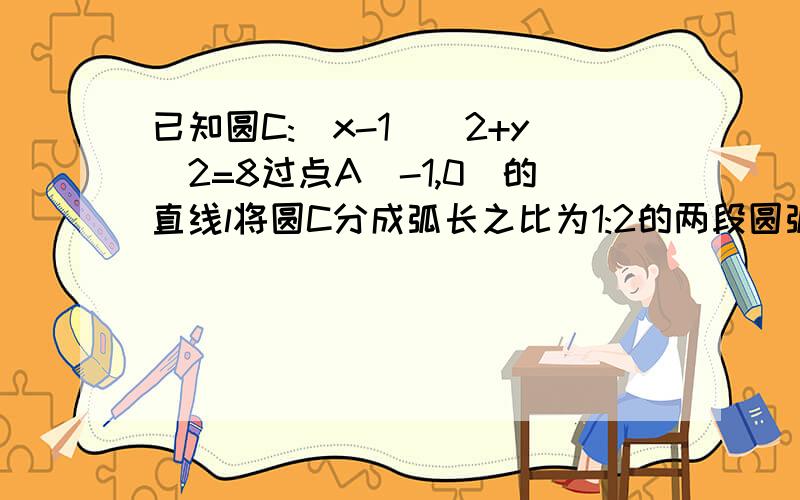 已知圆C:(x-1)^2+y^2=8过点A(-1,0)的直线l将圆C分成弧长之比为1:2的两段圆弧,则直线l的方程