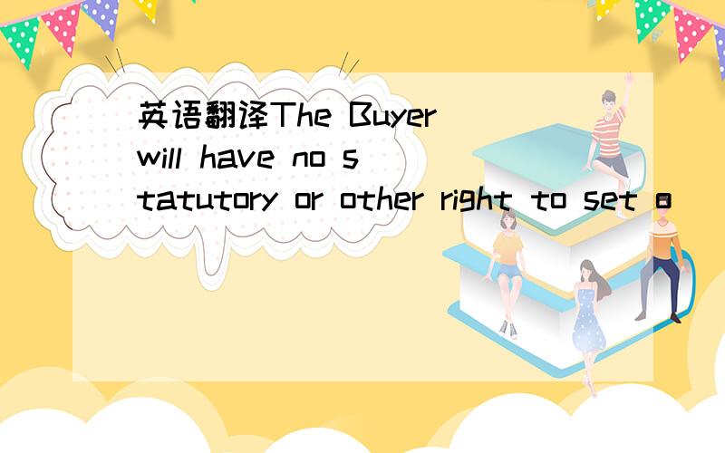 英语翻译The Buyer will have no statutory or other right to set o