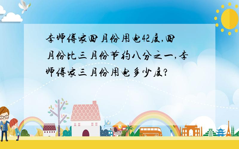 李师傅家四月份用电42度,四月份比三月份节约八分之一,李师傅家三月份用电多少度?