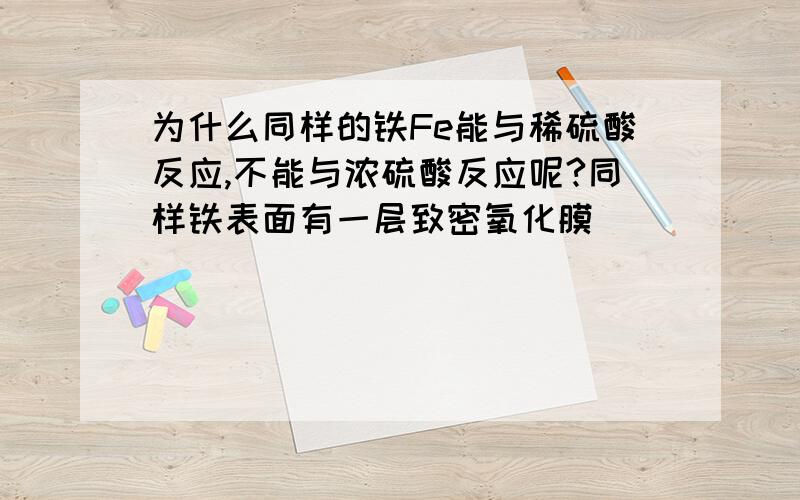 为什么同样的铁Fe能与稀硫酸反应,不能与浓硫酸反应呢?同样铁表面有一层致密氧化膜