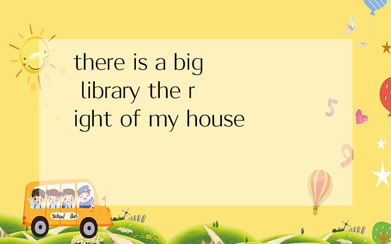 there is a big library the right of my house