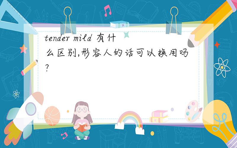 tender mild 有什么区别,形容人的话可以换用吗?